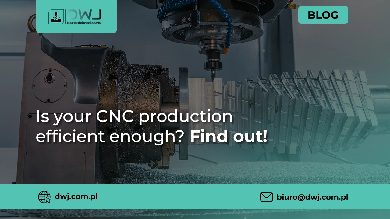 Is your CNC production efficient enough? DWJ Narzędziownia blog