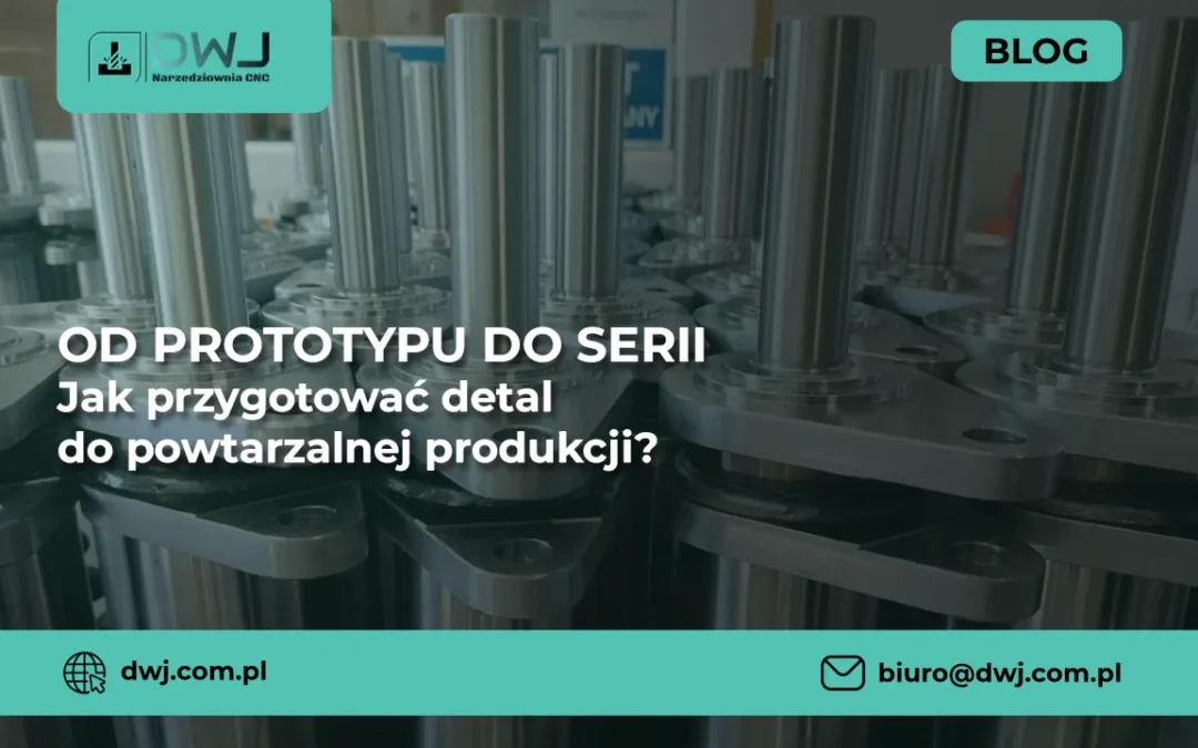 Od prototypu do serii — jak przygotować detal do powtarzalnej produkcji?